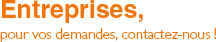 Entreprises, pour vos demandes, contactez-nous !